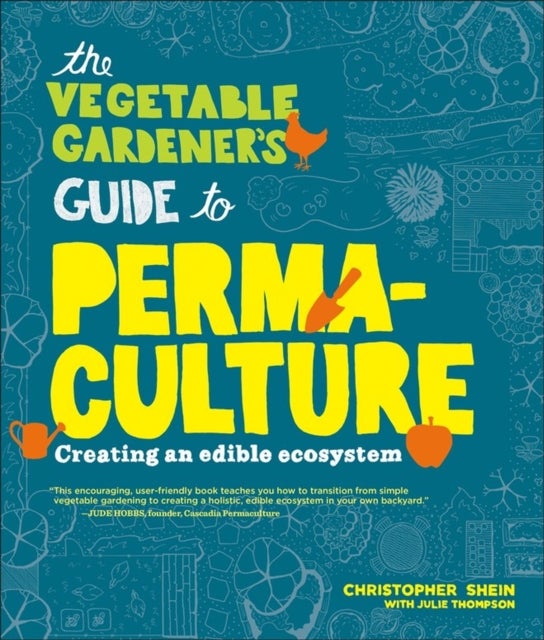 The Vegetable Gardener's Guide to Permaculture - Creating an Edible Ecosystem