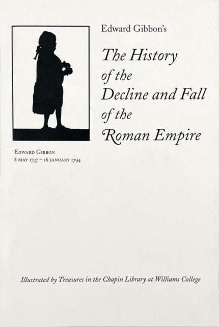 Edward Gibbon′s The History of the Decline and F – Illustrated by Treasures in the Chapin Library at Williams College - Illustrated by Treasures in the Chapin Library at Williams College