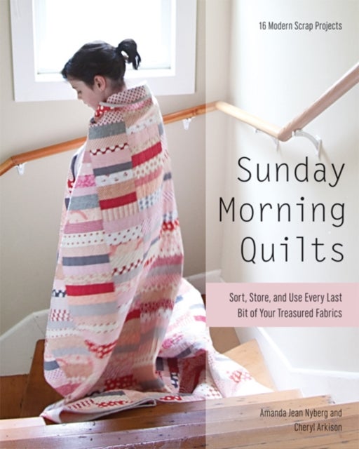 Sunday Morning Quilts - 16 Modern Scrap Projects • Sort, Store, and Use Every Last Bit of Your Treasured Fabrics
