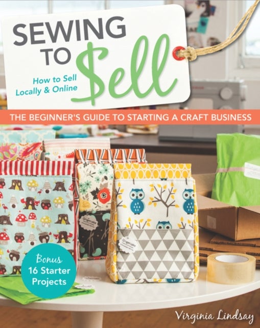 Sewing to Sell - The Beginner's Guide to Starting a Craft Business