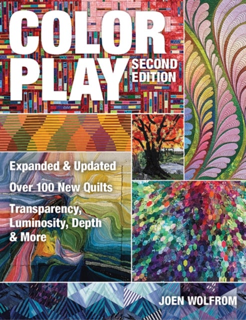 Color Play - Expanded & Updated • Over 100 New Quilts • Transparency, Luminosity, Depth & More