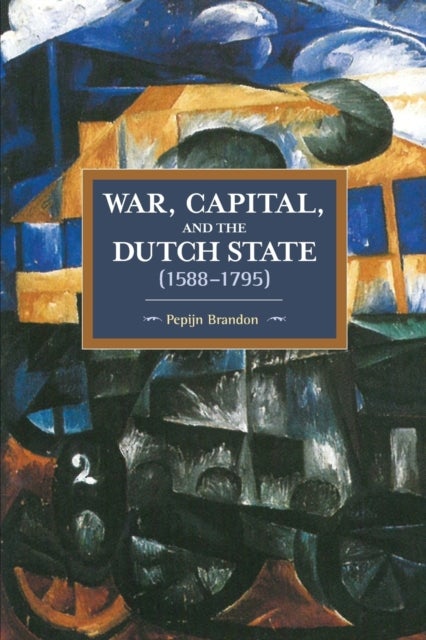 War, Capital, And The Dutch State (1588-1795) - Historical Materialism Volume 101