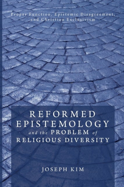 Reformed Epistemology and the Problem of Religious Diversity - Proper Function, Epistemic Disagreement, and Christian Exclusivism