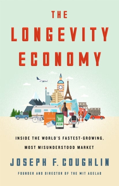 The Longevity Economy - Inside the World's Fastest-Growing, Most Misunderstood Market