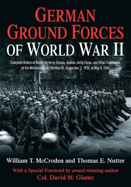 German Ground Forces of World War II - Complete Orders of Battle for Army Groups, Armies, Army Corps, and Other Commands of the Wehrmacht and Waffen SS, September 1, 1939, to May 8, 1945