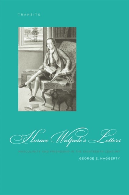 Horace Walpole''s Letters - Masculinity and Friendship in the Eighteenth Century