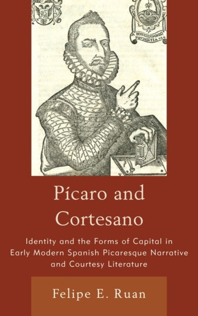 Picaro and Cortesano - Identity and the Forms of Capital in Early Modern Spanish Picaresque Narrative and Courtesy Literature