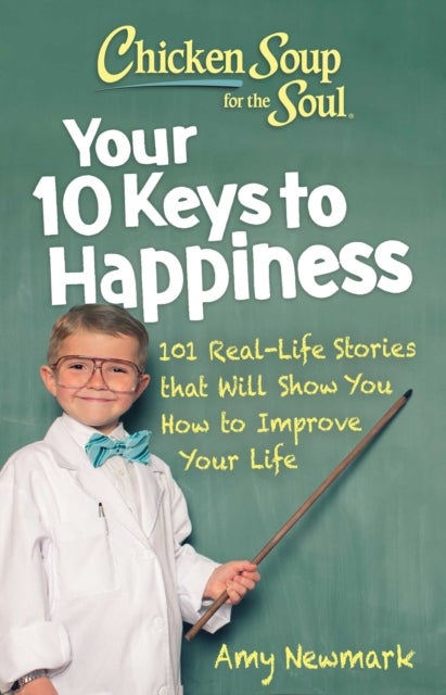 Chicken Soup for the Soul: Your 10 Keys to Happiness - 101 Real-Life Stories that Will Show You How to Improve Your Life