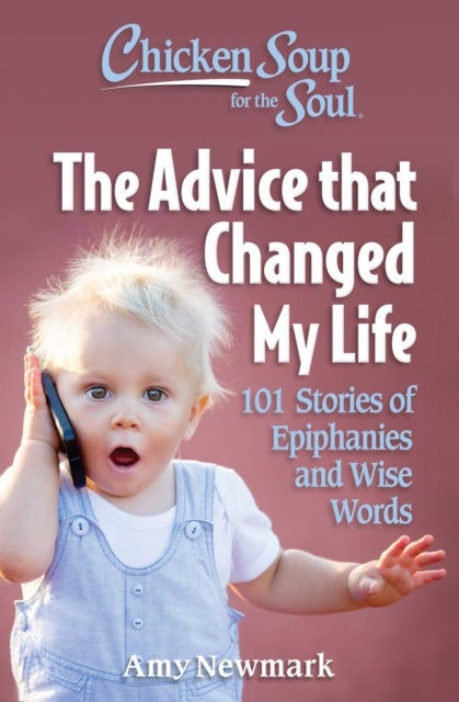 Chicken Soup for the Soul: The Advice that Changed My Life - 101 Stories of Epiphanies and Wise Words