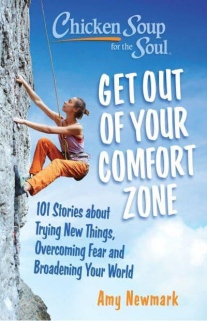 Chicken Soup for the Soul: Get Out of Your Comfort Zone - 101 Stories about Trying New Things, Overcoming Fear and Broadening Your World