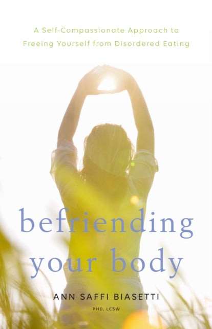 Befriending Your Body - A Self-Compassionate Approach to Freeing Yourself from Disordered Eating