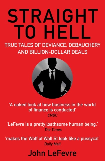 Straight to Hell - True Tales of Deviance, Debauchery and Billion-Dollar Deals