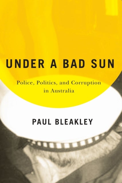 Under a Bad Sun – Police, Politics, and Corruption in Australia - Police, Politics, and Corruption in Australia