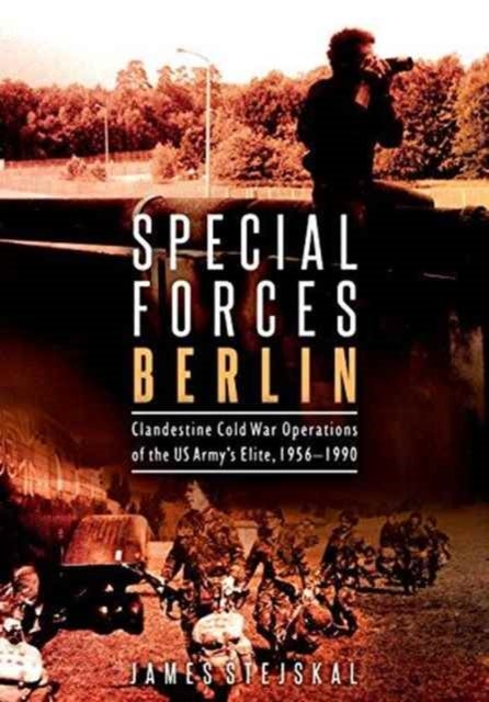 Special Forces Berlin - Clandestine Cold War Operations of the US Army's Elite, 1956–1990