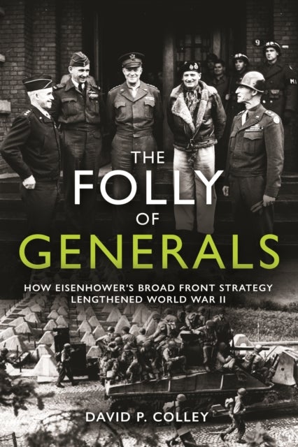 The Folly of Generals - How Eisenhower's Broad Front Strategy Lengthened World War II