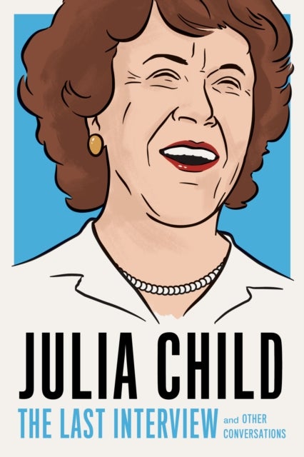 Julia Child: The Last Interview - and other conversations.
