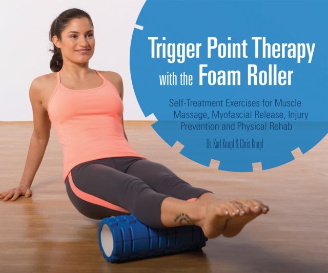 Trigger Point Therapy With The Foam Roller - Exercises for Muscle Massage, Myofascial Release, Injury Prevention and Physical Rehab