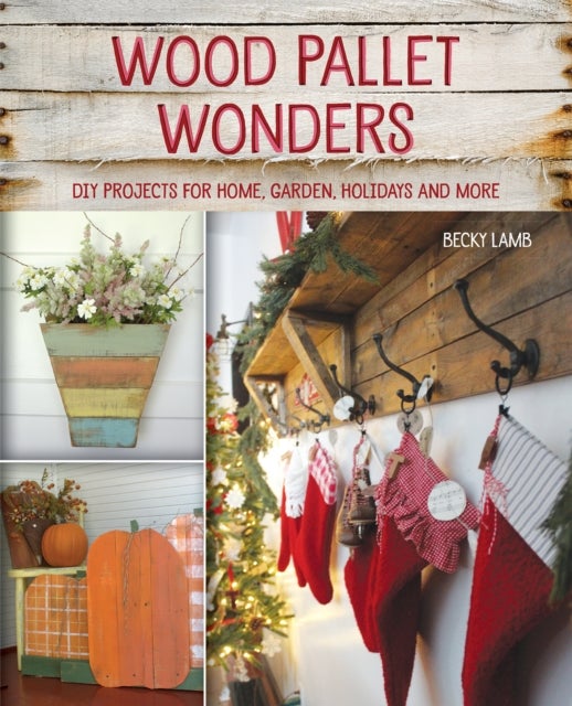 Wood Pallet Wonders - DIY Projects for Home, Garden, Holidays and More
