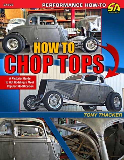 How to Chop Tops: a Pictorial Guide to Hot Rodding's Most Popular Modification - A Pictorial Guide to Hot Rodding's Most Popular Modification