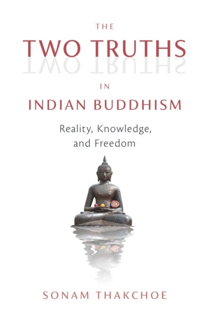 The Two Truths in Indian Buddhism - Reality, Knowledge, and Freedom