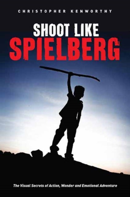 Shoot Like Spielberg - The Visual Secrets of Action, Wonder and Emotional Adventure