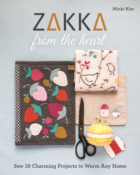 Zakka from the Heart - Sew 16 Charming Projects to Warm Any Home