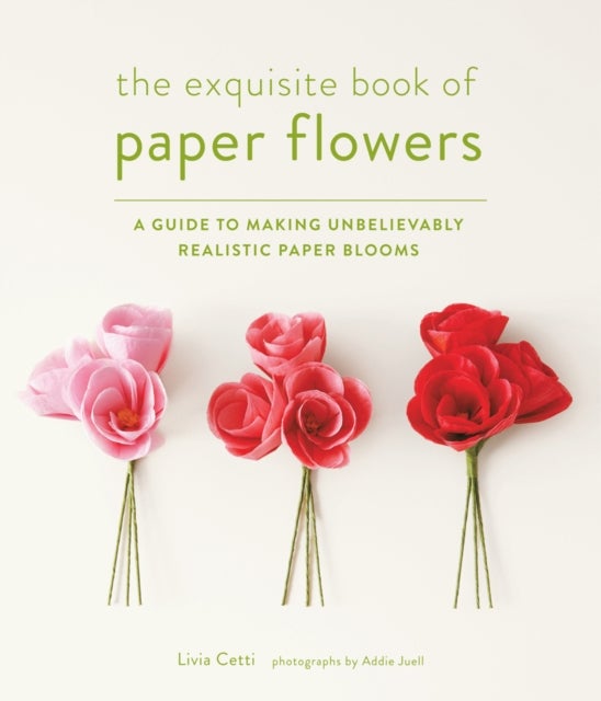 The Exquisite Book of Paper Flowers - A Guide to Making Unbelievably Realistic Paper Blooms