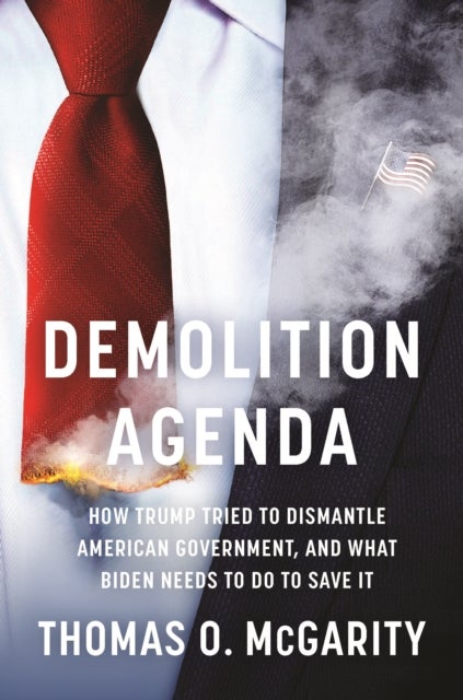 Demolition Agenda - How Trump Tried to Dismantle American Government, and What Biden Needs to Do to Save It