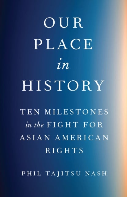 Our Place in History - Ten Milestones in the Fight for Asian American Rights