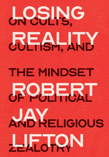 Losing Reality - On Cults, Cultism, and the Mindset of Political and Religious Zealotry