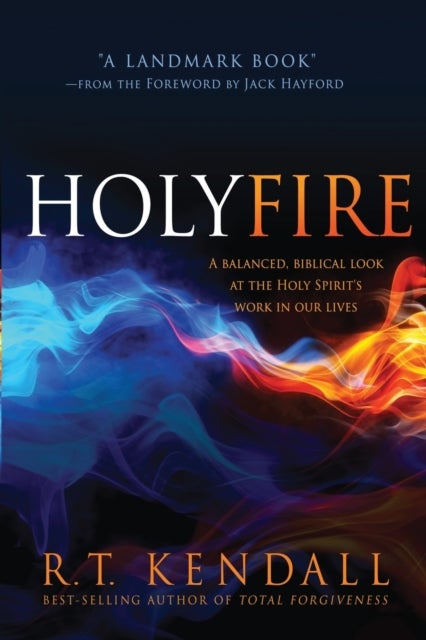 Holy Fire - A Balanced, Biblical Look at the Holy Spirit's Work in Our Lives