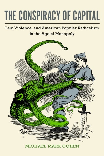 The Conspiracy of Capital - Law, Violence, and American Popular Radicalism in the Age of Monopoly
