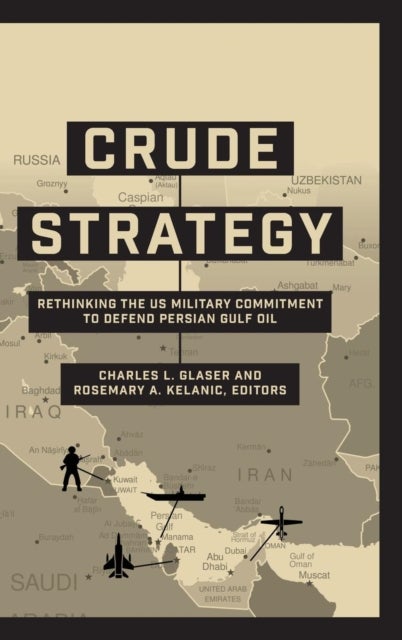Crude Strategy - Rethinking the US Military Commitment to Defend Persian Gulf Oil