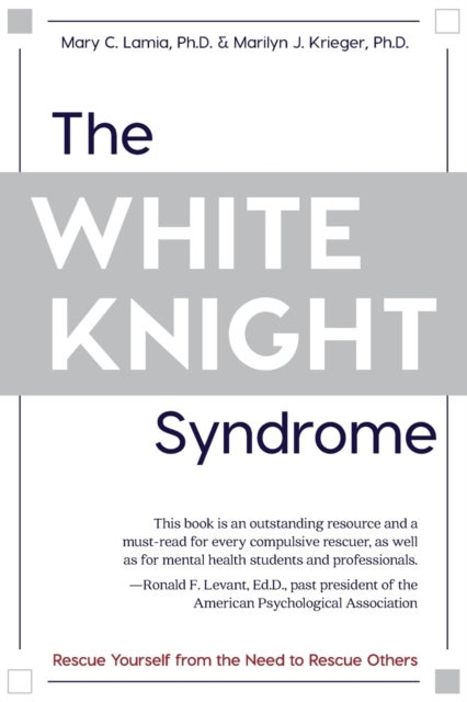 The White Knight Syndrome - Rescuing Yourself from Your Need to Rescue