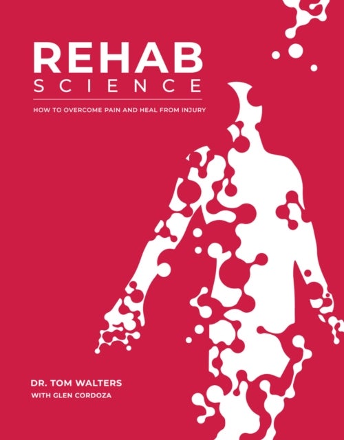 Rehab Science - The Complete Guide to Overcoming Pain, Healing from Injury, and Increasing Mobility