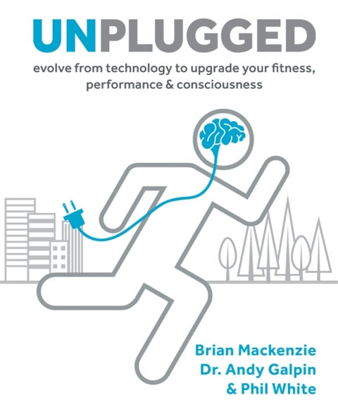 Unplugged - Evolve from Technology to Upgrade Your Fitness, Performance & Consciousness