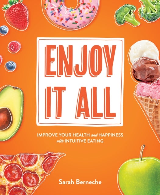 Enjoy It All - Improve Your Health and Happiness with Intuitive Eating