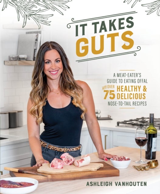 It Takes Guts - A Meat-Eater's Guide to Eating Offal with over 75 Delicious Nose-to-Tail Recipes