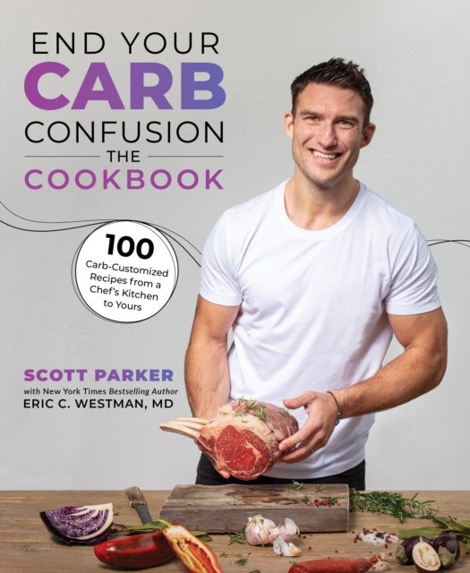 End Your Carb Confusion: The Cookbook - 100 Carb-Customized Recipes from a Chef's Kitchen to Yours
