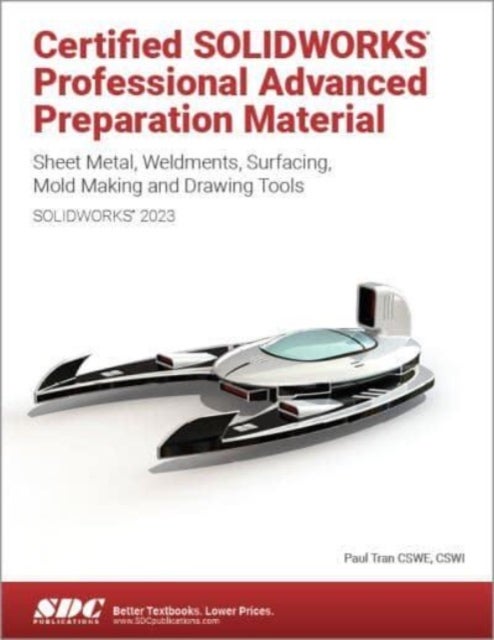 Certified SOLIDWORKS Professional Advanced Preparation Material (SOLIDWORKS 2023) - Sheet Metal, Weldments, Surfacing, Mold Tools and Drawing Tools
