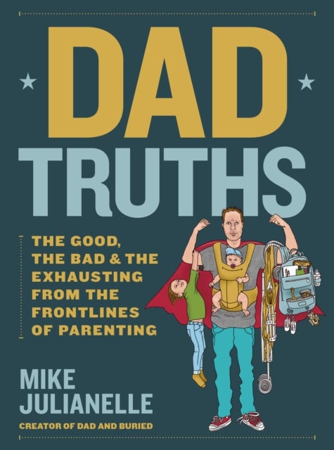 Dad Truths - The Good, the Bad, and the Exhausting from the Frontlines of Parenting