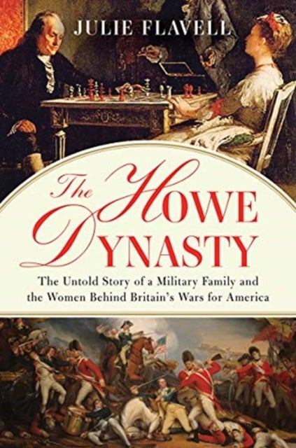 The Howe Dynasty – The Untold Story of a Military Family and the Women Behind Britain's Wars for America - The Untold Story of a Military Family and the Women Behind Britain's Wars for America
