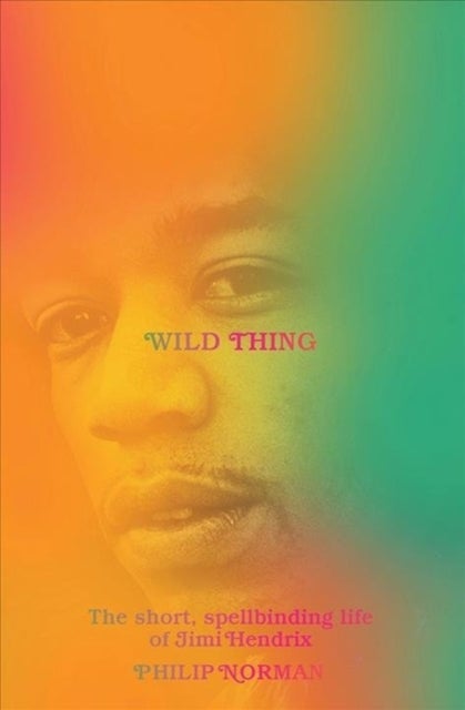 Wild Thing – The Short, Spellbinding Life of Jimi Hendrix - The Short, Spellbinding Life of Jimi Hendrix
