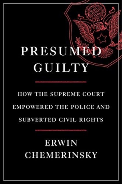 Presumed Guilty - How the Supreme Court Empowered the Police and Subverted Civil Rights - How the Supreme Court Empowered the Police and Subverted Civil Rights