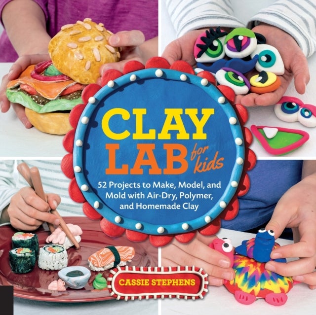 Clay Lab for Kids - 52 Projects to Make, Model, and Mold with Air-Dry, Polymer, and Homemade Clay