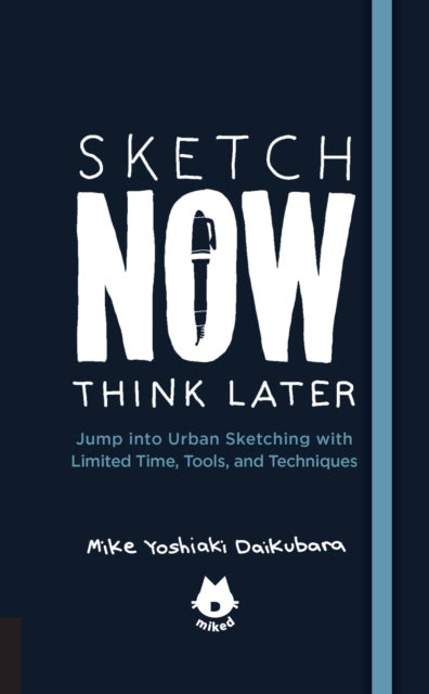 The Urban Sketching Handbook Sketch Now, Think Later - Jump into Urban Sketching with Limited Time, Tools, and Techniques