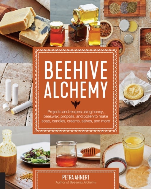 Beehive Alchemy - Projects and recipes using honey, beeswax, propolis, and pollen to make soap, candles, creams, salves, and more
