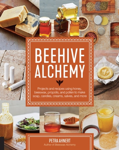 Beehive Alchemy - Projects and recipes using honey, beeswax, propolis, and pollen to make soap, candles, creams, salves, and more