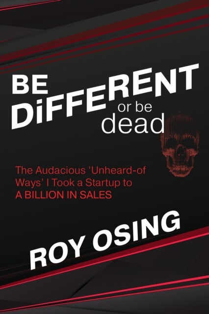 BE DiFFERENT or be dead - The Audacious ‘Unheard-of Ways’ I Took a Startup to a Billion in Sales