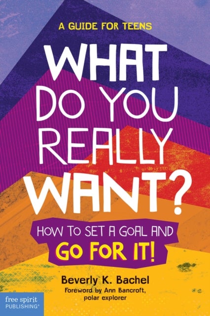 What Do You Really Want? - How to Set a Goal and Go for It! A Guide for Teens